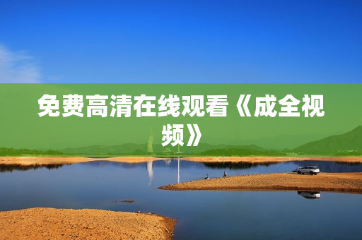免费高清在线观看《成全视频》