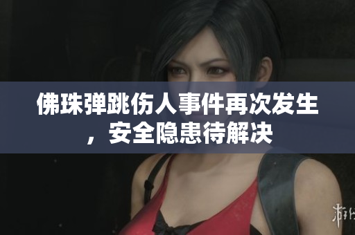 佛珠弹跳伤人事件再次发生，安全隐患待解决