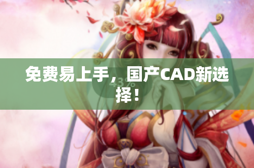 免费易上手，国产CAD新选择！