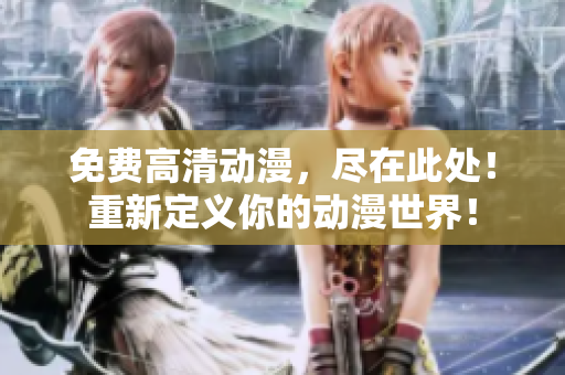 免费高清动漫，尽在此处！重新定义你的动漫世界！