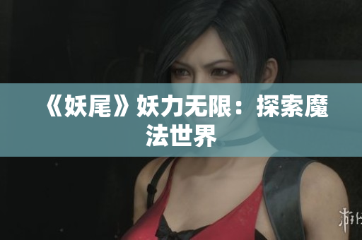 《妖尾》妖力无限：探索魔法世界