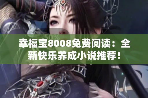 幸福宝8008免费阅读：全新快乐养成小说推荐！