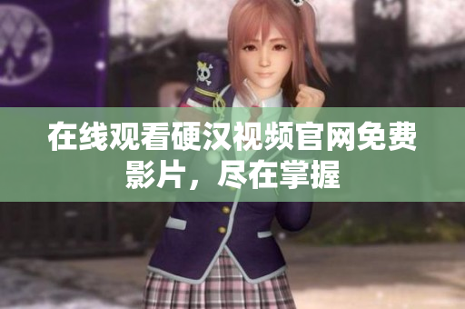 在线观看硬汉视频官网免费影片，尽在掌握