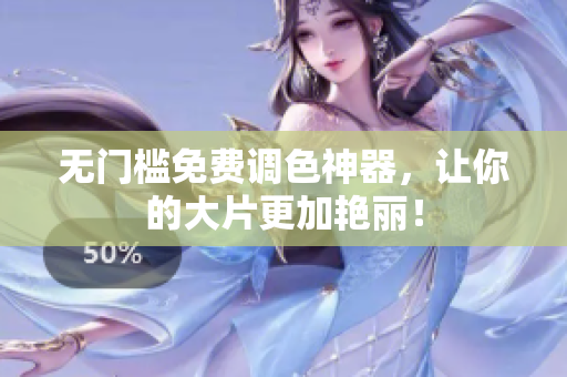 无门槛免费调色神器，让你的大片更加艳丽！
