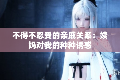 不得不忍受的亲戚关系：姨妈对我的种种诱惑