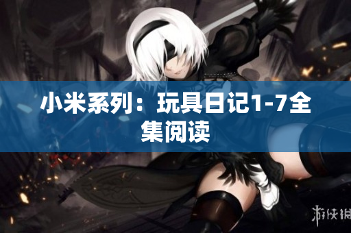 小米系列：玩具日记1-7全集阅读