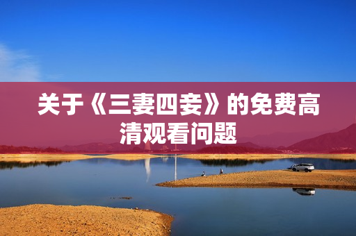 关于《三妻四妾》的免费高清观看问题