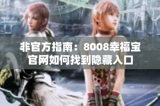 非官方指南：8008幸福宝官网如何找到隐藏入口