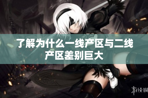 了解为什么一线产区与二线产区差别巨大