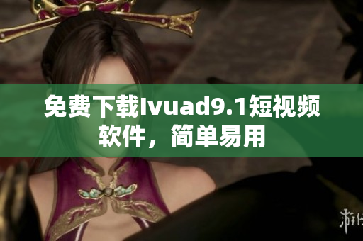 免费下载Ivuad9.1短视频软件，简单易用
