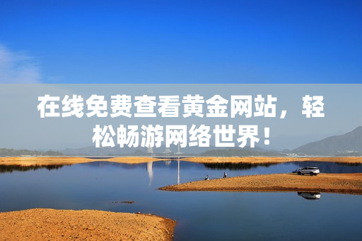 在线免费查看黄金网站，轻松畅游网络世界！