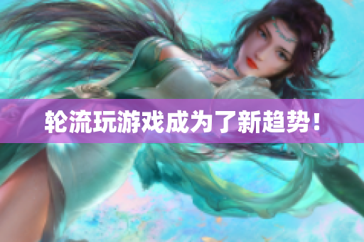 轮流玩游戏成为了新趋势！