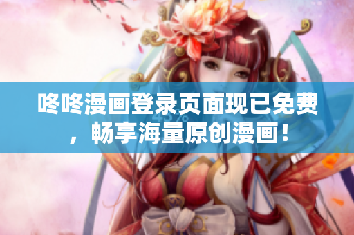 咚咚漫画登录页面现已免费，畅享海量原创漫画！