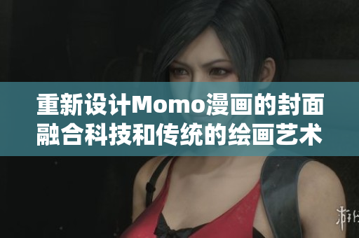 重新设计Momo漫画的封面融合科技和传统的绘画艺术