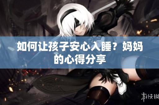 如何让孩子安心入睡？妈妈的心得分享