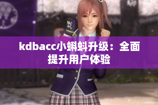 kdbacc小蝌蚪升级：全面提升用户体验