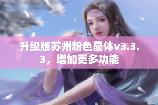升级版苏州粉色晶体v3.3.3，增加更多功能