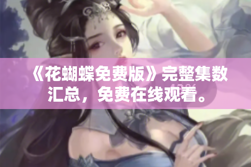 《花蝴蝶免费版》完整集数汇总，免费在线观看。