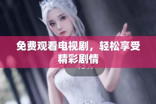 免费观看电视剧，轻松享受精彩剧情