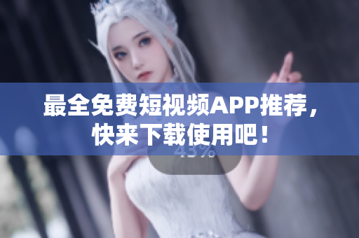 最全免费短视频APP推荐，快来下载使用吧！