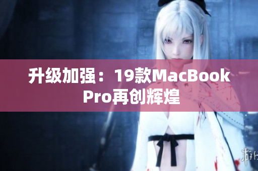 升级加强：19款MacBook Pro再创辉煌