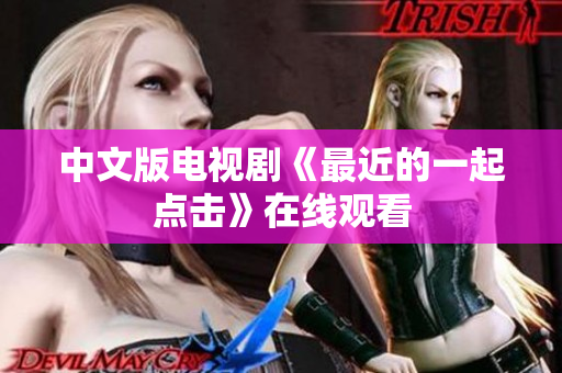 中文版电视剧《最近的一起点击》在线观看