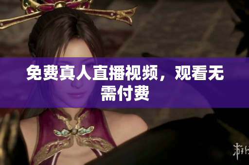 免费真人直播视频，观看无需付费