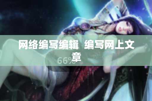 网络编写编辑  编写网上文章