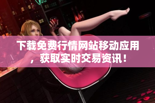 下载免费行情网站移动应用，获取实时交易资讯！