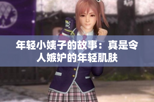 年轻小姨子的故事：真是令人嫉妒的年轻肌肤