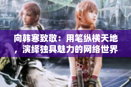 向韩寒致敬：用笔纵横天地，演绎独具魅力的网络世界！