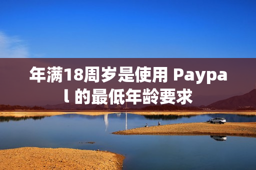 年满18周岁是使用 Paypal 的最低年龄要求
