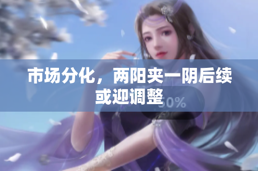 市场分化，两阳夹一阴后续或迎调整