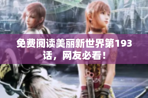 免费阅读美丽新世界第193话，网友必看！