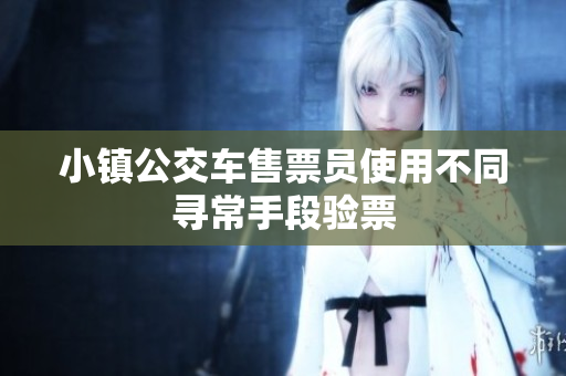 小镇公交车售票员使用不同寻常手段验票