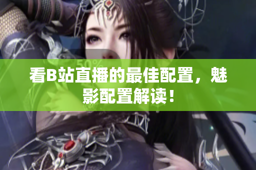 看B站直播的最佳配置，魅影配置解读！