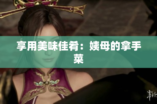 享用美味佳肴：姨母的拿手菜