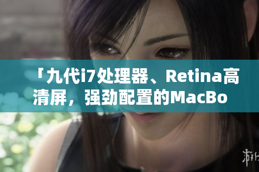 「九代i7处理器、Retina高清屏，强劲配置的MacBook Pro」