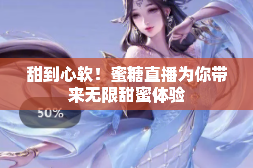 甜到心软！蜜糖直播为你带来无限甜蜜体验