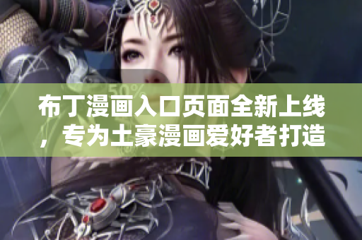 布丁漫画入口页面全新上线，专为土豪漫画爱好者打造