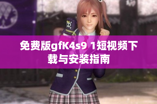 免费版gfK4s9 1短视频下载与安装指南