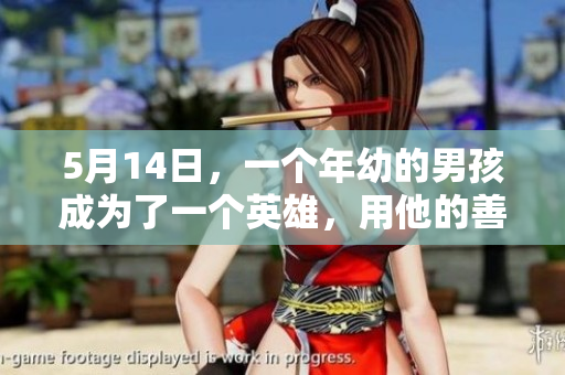 5月14日，一个年幼的男孩成为了一个英雄，用他的善良与勇气感动了世界