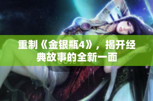 重制《金银瓶4》，揭开经典故事的全新一面