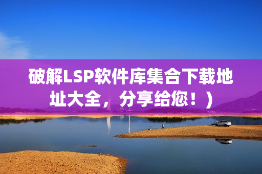 破解LSP软件库集合下载地址大全，分享给您！)