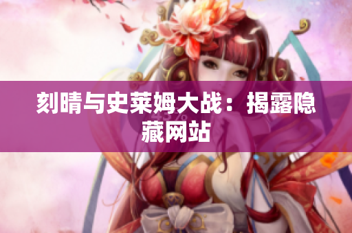 刻晴与史莱姆大战：揭露隐藏网站