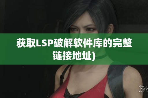 获取LSP破解软件库的完整链接地址)