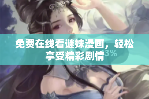 免费在线看谜妹漫画，轻松享受精彩剧情