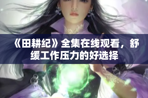 《田耕纪》全集在线观看，舒缓工作压力的好选择