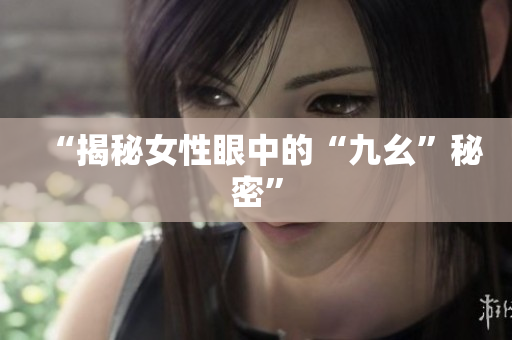 “揭秘女性眼中的“九幺”秘密”