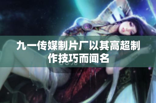 九一传媒制片厂以其高超制作技巧而闻名